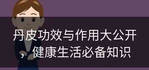 丹皮功效与作用大公开，健康生活必备知识